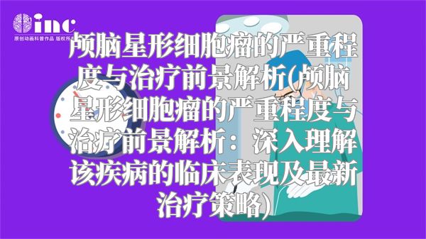 颅脑星形细胞瘤的严重程度与治疗前景解析(颅脑星形细胞瘤的严重程度与治疗前景解析：深入理解该疾病的临床表现及最新治疗策略)