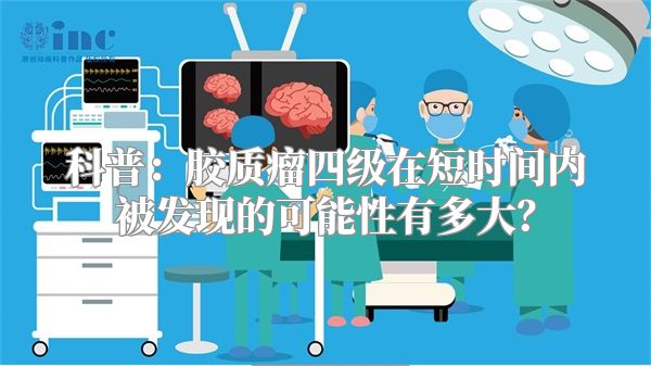 科普：胶质瘤四级在短时间内被发现的可能性有多大？