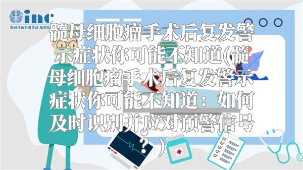 髓母细胞瘤手术后复发警示症状你可能不知道(髓母细胞瘤手术后复发警示症状你可能不知道：如何及时识别并应对预警信号？)