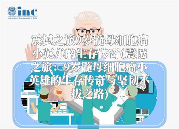 震撼之旅9岁髓母细胞瘤小英雄的生存传奇(震撼之旅：9岁髓母细胞瘤小英雄的生存传奇与坚韧不拔之路)