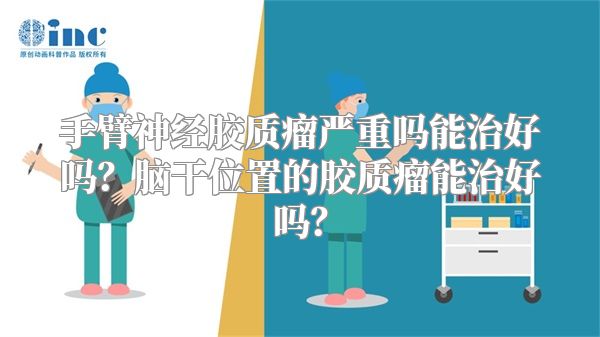 手臂神经胶质瘤严重吗能治好吗？脑干位置的胶质瘤能治好吗？