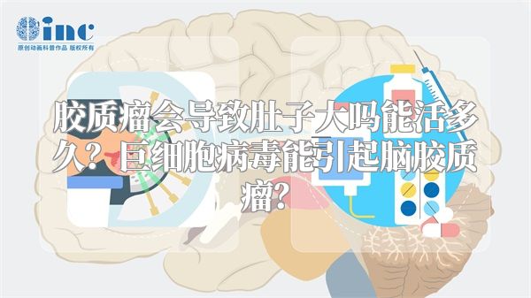 胶质瘤会导致肚子大吗能活多久？巨细胞病毒能引起脑胶质瘤？