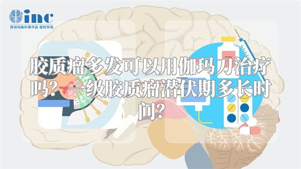 胶质瘤多发可以用伽玛刀治疗吗？一级胶质瘤潜伏期多长时间？