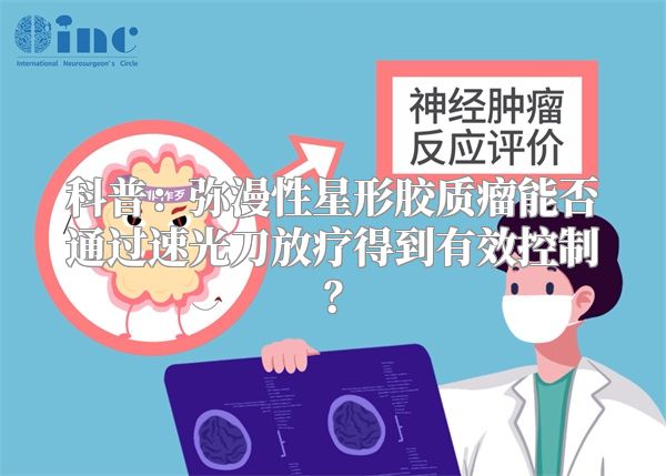 科普：弥漫性星形胶质瘤能否通过速光刀放疗得到有效控制？