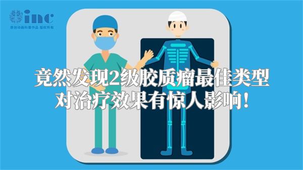 竟然发现2级胶质瘤最佳类型对治疗效果有惊人影响！