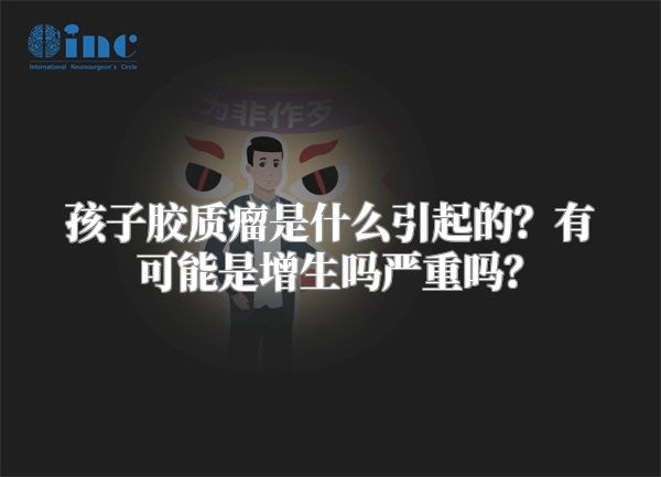 孩子胶质瘤是什么引起的？有可能是增生吗严重吗？