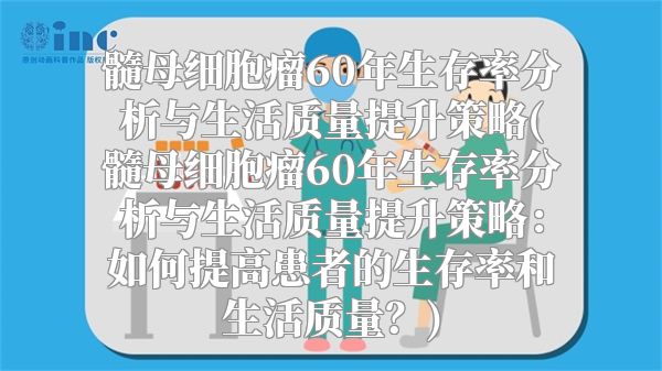 髓母细胞瘤60年生存率分析与生活质量提升策略(髓母细胞瘤60年生存率分析与生活质量提升策略：如何提高患者的生存率和生活质量？)