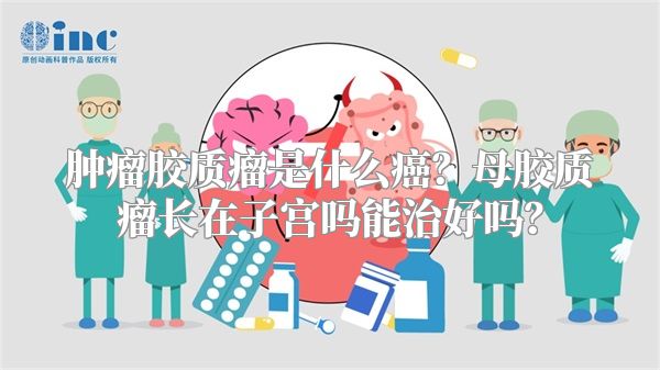 肿瘤胶质瘤是什么癌？母胶质瘤长在子宫吗能治好吗？