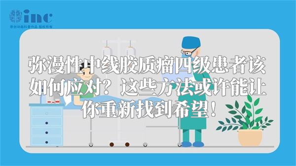 弥漫性中线胶质瘤四级患者该如何应对？这些方法或许能让你重新找到希望！