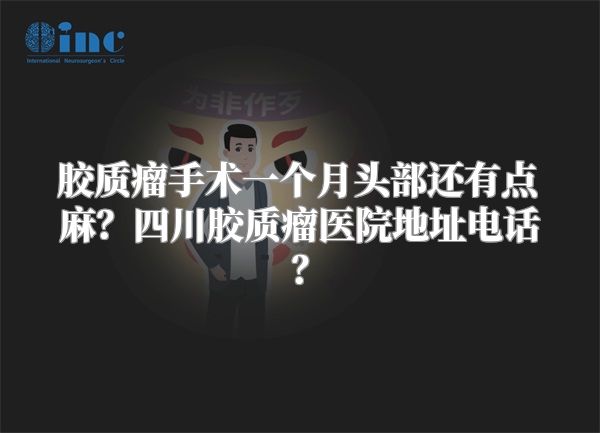 胶质瘤手术一个月头部还有点麻？四川胶质瘤医院地址电话？