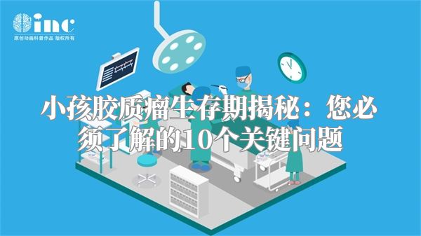 小孩胶质瘤生存期揭秘：您必须了解的10个关键问题