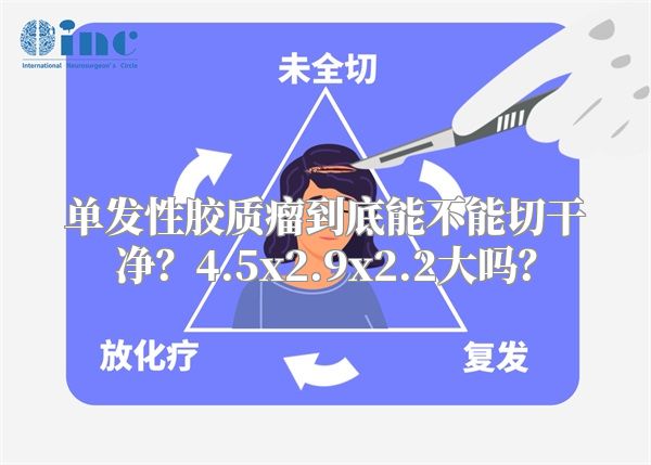 单发性胶质瘤到底能不能切干净？4.5x2.9x2.2大吗？