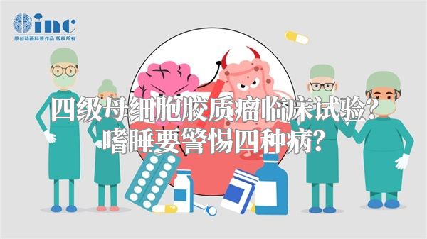 四级母细胞胶质瘤临床试验？嗜睡要警惕四种病？