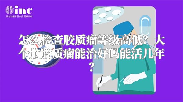 怎么检查胶质瘤等级高低？大个脑胶质瘤能治好吗能活几年？