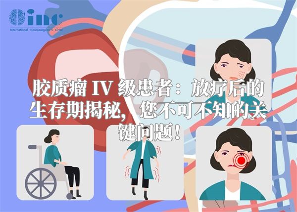 胶质瘤 IV 级患者：放疗后的生存期揭秘，您不可不知的关键问题！