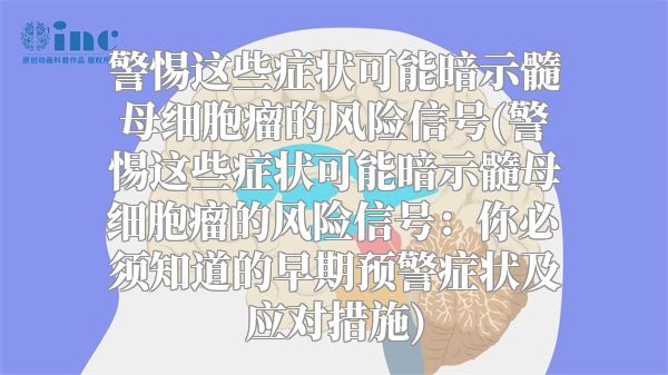 警惕这些症状可能暗示髓母细胞瘤的风险信号(警惕这些症状可能暗示髓母细胞瘤的风险信号：你必须知道的早期预警症状及应对措施)