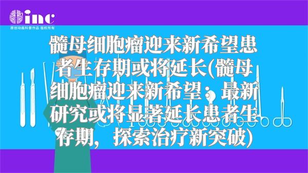 髓母细胞瘤迎来新希望患者生存期或将延长(髓母细胞瘤迎来新希望：最新研究或将显著延长患者生存期，探索治疗新突破)