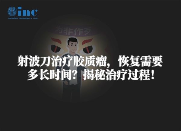 射波刀治疗胶质瘤，恢复需要多长时间？揭秘治疗过程！