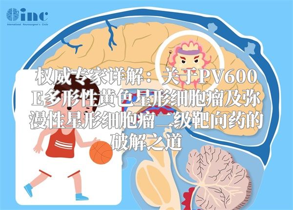 权威专家详解：关于PV600E多形性黄色星形细胞瘤及弥漫性星形细胞瘤二级靶向药的破解之道