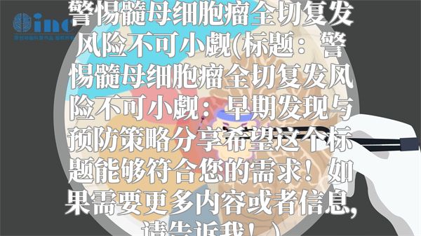 警惕髓母细胞瘤全切复发风险不可小觑(标题：警惕髓母细胞瘤全切复发风险不可小觑：早期发现与预防策略分享希望这个标题能够符合您的需求！如果需要更多内容或者信息，请告诉我！)