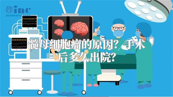 髓母细胞瘤的原因？手术后多久出院？