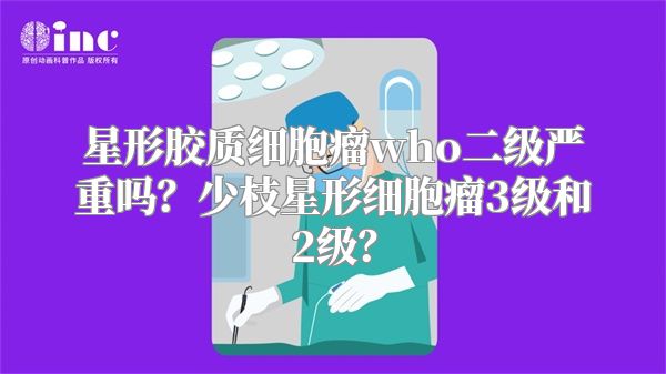 星形胶质细胞瘤who二级严重吗？少枝星形细胞瘤3级和2级？