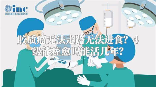 胶质瘤无法走路无法进食？4级能痊愈吗能活几年？