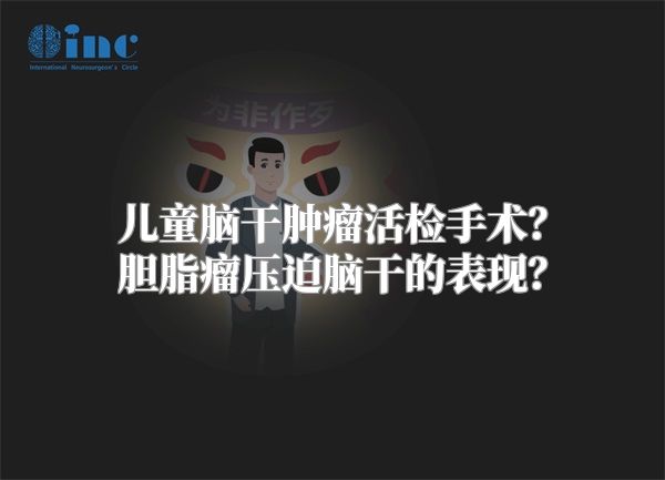 儿童脑干肿瘤活检手术？胆脂瘤压迫脑干的表现？