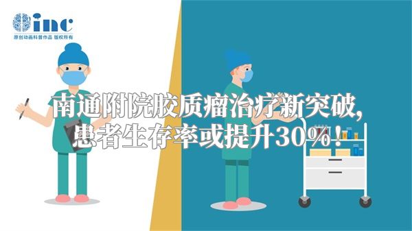 南通附院胶质瘤治疗新突破，患者生存率或提升30%！