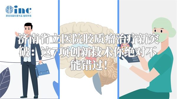 济南省立医院胶质瘤治疗新突破：这7项创新技术你绝对不能错过！