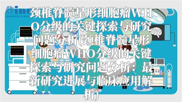 颈椎脊髓星形细胞瘤WHO分级的关键探索与研究问题分析(颈椎脊髓星形细胞瘤WHO分级的关键探索与研究问题分析：最新研究进展与临床应用解析)