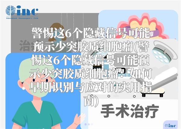 警惕这6个隐藏信号可能预示少突胶质细胞瘤(警惕这6个隐藏信号可能预示少突胶质细胞瘤：如何早期识别与应对的实用指南)