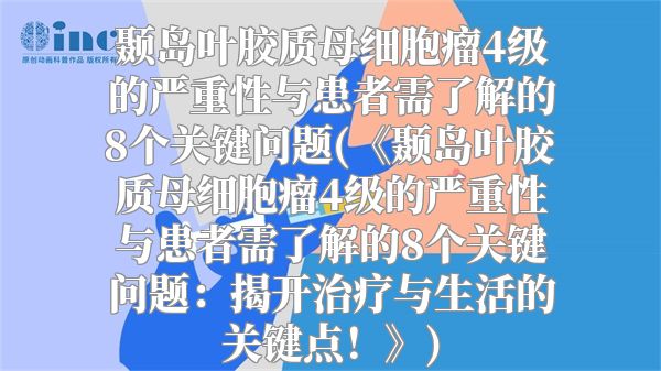 颞岛叶胶质母细胞瘤4级的严重性与患者需了解的8个关键问题(《颞岛叶胶质母细胞瘤4级的严重性与患者需了解的8个关键问题：揭开治疗与生活的关键点！》)