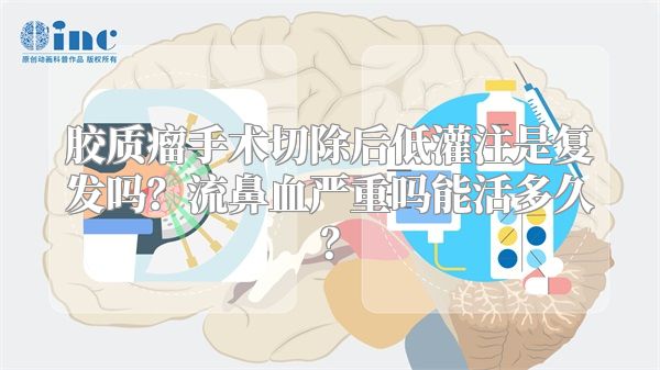 胶质瘤手术切除后低灌注是复发吗？流鼻血严重吗能活多久？