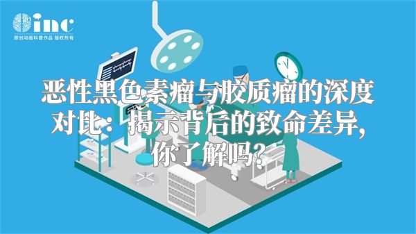 恶性黑色素瘤与胶质瘤的深度对比：揭示背后的致命差异，你了解吗？