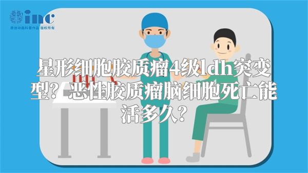 星形细胞胶质瘤4级ldh突变型？恶性胶质瘤脑细胞死亡能活多久？