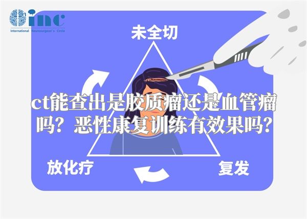 ct能查出是胶质瘤还是血管瘤吗？恶性康复训练有效果吗？