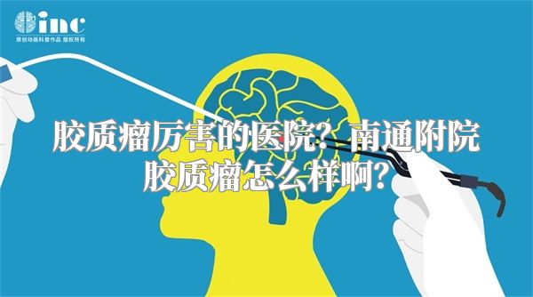 胶质瘤厉害的医院？南通附院胶质瘤怎么样啊？