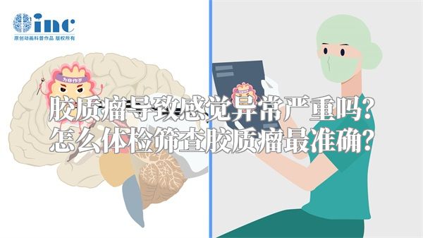 胶质瘤导致感觉异常严重吗？怎么体检筛查胶质瘤最准确？