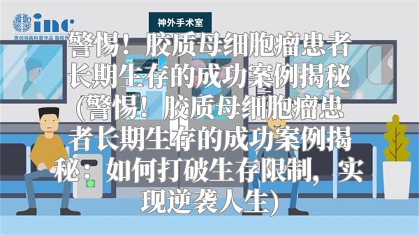 警惕！胶质母细胞瘤患者长期生存的成功案例揭秘(警惕！胶质母细胞瘤患者长期生存的成功案例揭秘：如何打破生存限制，实现逆袭人生)