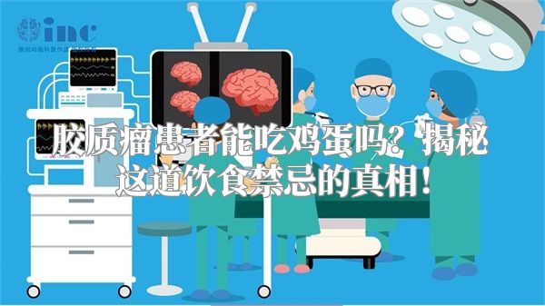 胶质瘤患者能吃鸡蛋吗？揭秘这道饮食禁忌的真相！