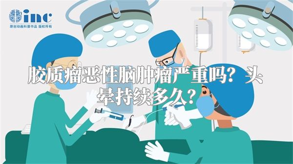 胶质瘤恶性脑肿瘤严重吗？头晕持续多久？