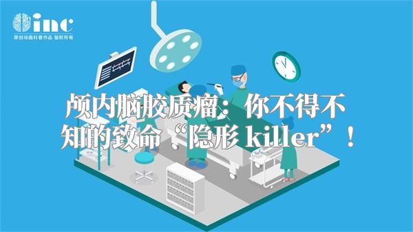 颅内脑胶质瘤：你不得不知的致命“隐形 killer”！