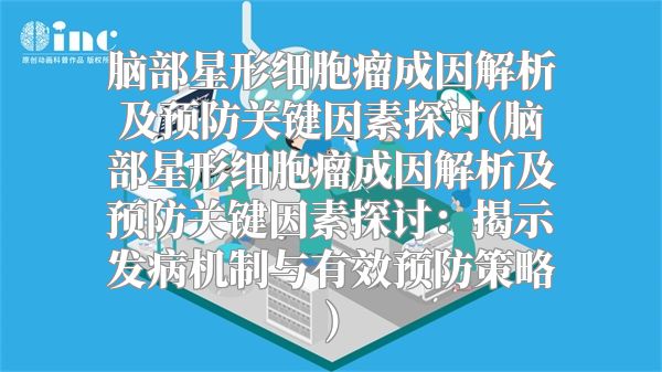 脑部星形细胞瘤成因解析及预防关键因素探讨(脑部星形细胞瘤成因解析及预防关键因素探讨：揭示发病机制与有效预防策略)