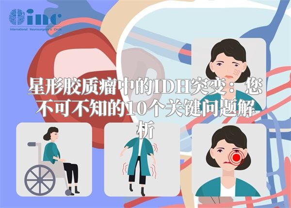 星形胶质瘤中的IDH突变：您不可不知的10个关键问题解析