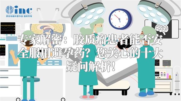 专家解密：胶质瘤患者能否安全服用避孕药？您关心的十大疑问解析！