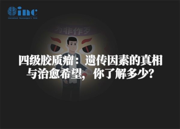 四级胶质瘤：遗传因素的真相与治愈希望，你了解多少？