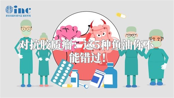 对抗胶质瘤：这5种鱼油你不能错过！