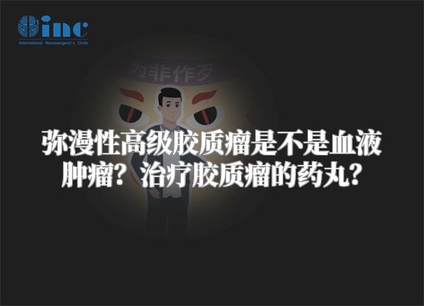 弥漫性高级胶质瘤是不是血液肿瘤？治疗胶质瘤的药丸？