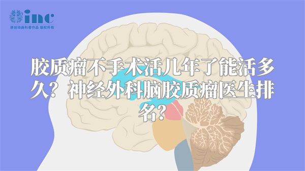 胶质瘤不手术活几年了能活多久？神经外科脑胶质瘤医生排名？